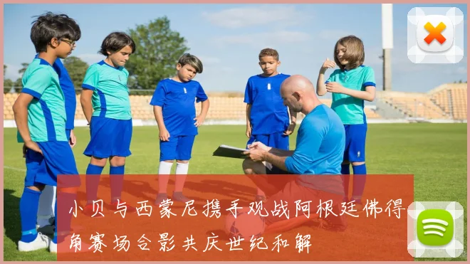 小贝与西蒙尼携手观战阿根廷佛得角赛场合影共庆世纪和解