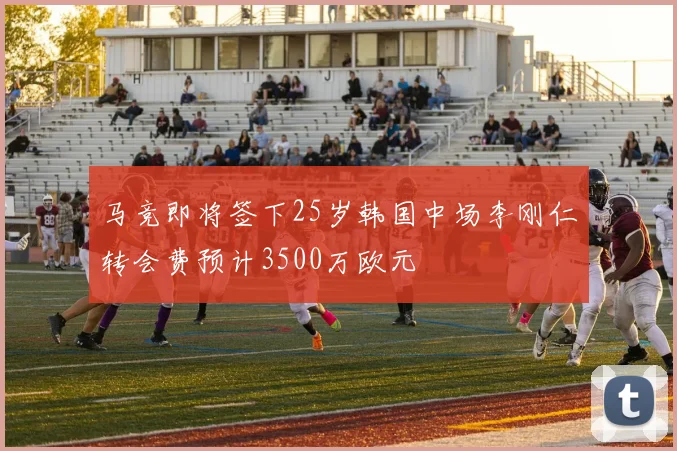 马竞即将签下25岁韩国中场李刚仁转会费预计3500万欧元