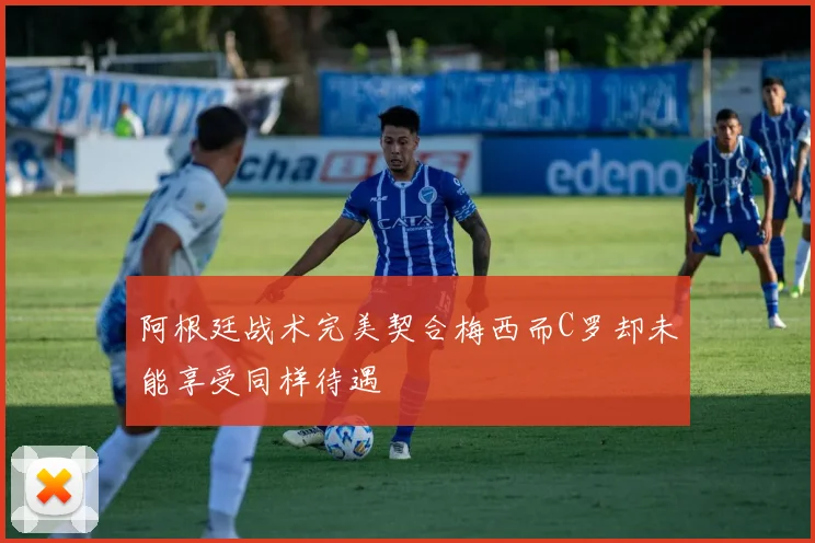 阿根廷战术完美契合梅西而C罗却未能享受同样待遇