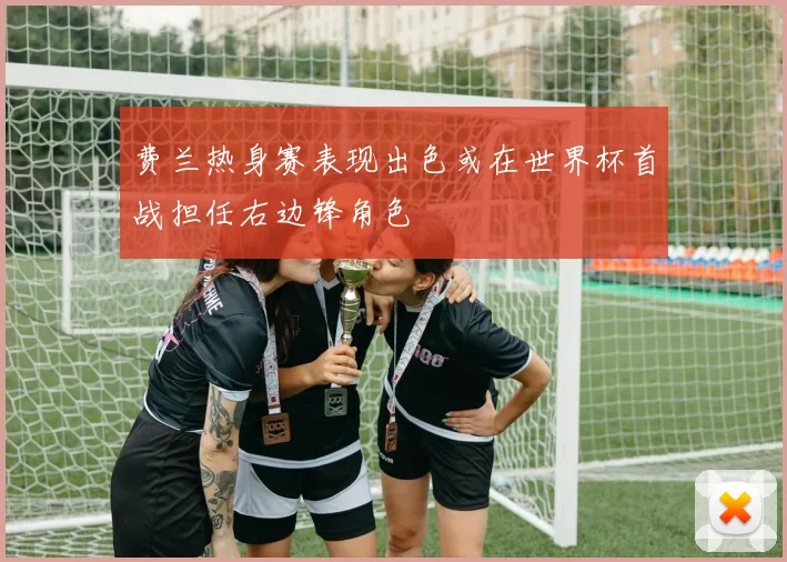 费兰热身赛表现出色或在世界杯首战担任右边锋角色