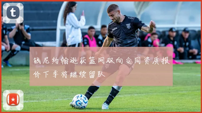 钱尼约翰逊获篮网双向合同资质报价下季将继续留队