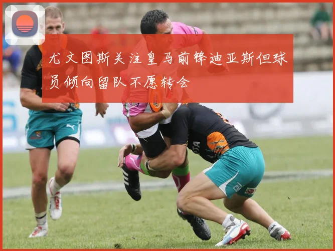 尤文图斯关注皇马前锋迪亚斯但球员倾向留队不愿转会