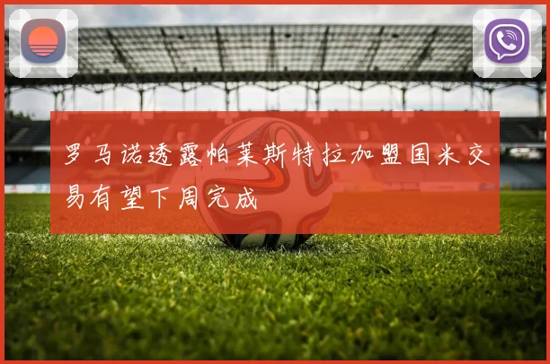 罗马诺透露帕莱斯特拉加盟国米交易有望下周完成