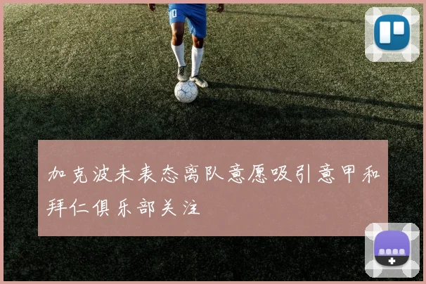 加克波未表态离队意愿吸引意甲和拜仁俱乐部关注