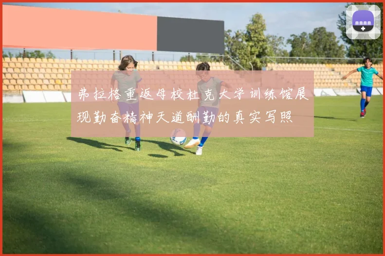 弗拉格重返母校杜克大学训练馆展现勤奋精神天道酬勤的真实写照