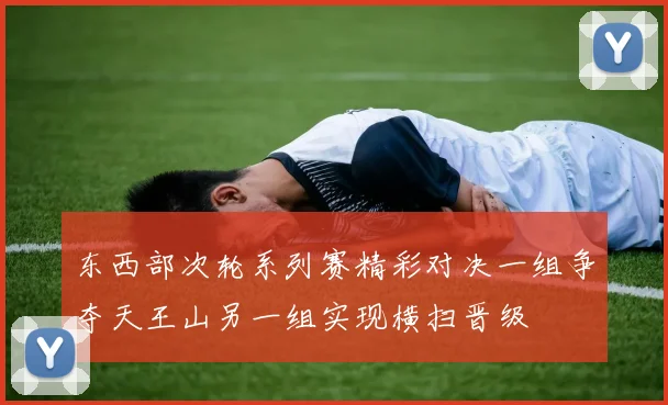东西部次轮系列赛精彩对决一组争夺天王山另一组实现横扫晋级