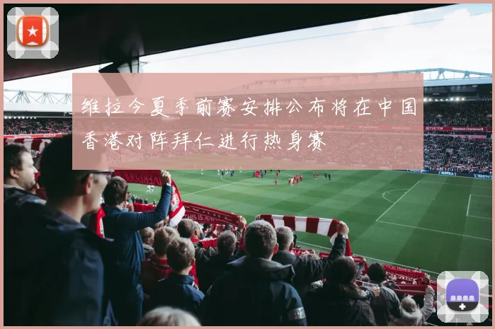 维拉今夏季前赛安排公布将在中国香港对阵拜仁进行热身赛